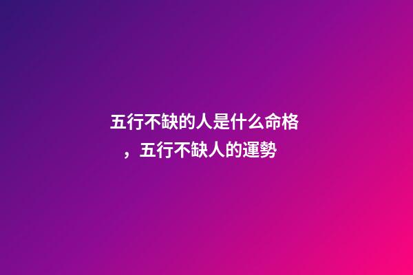 五行不缺的人是什么命格，五行不缺人的運勢